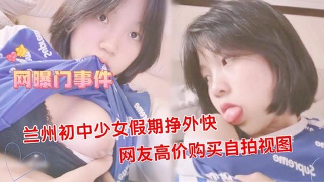 【网曝门】兰州少女假期挣外快网友高价购买自拍视图