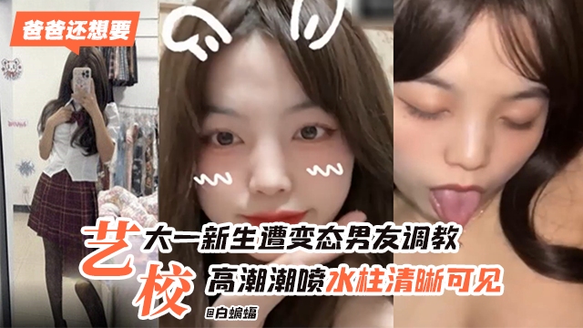 艺术院校学生妹被男友无情调教，高潮喷水 水柱清晰可见-