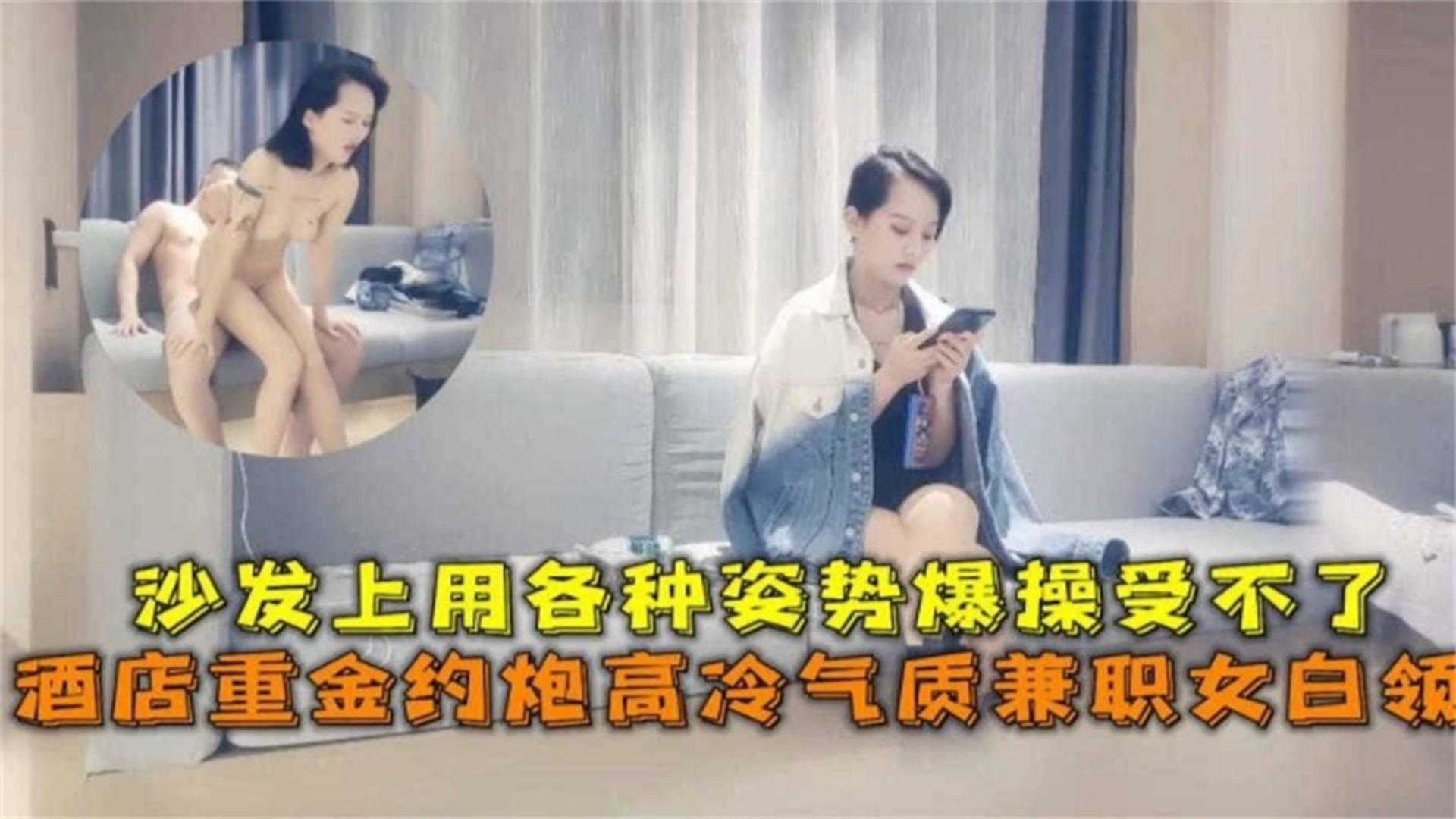 重金约炮高冷气质兼职白领，沙发上用各种姿势爆操受不了！